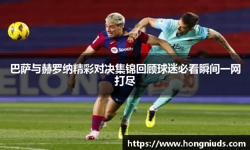 巴萨与赫罗纳精彩对决集锦回顾球迷必看瞬间一网打尽