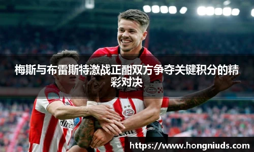 梅斯与布雷斯特激战正酣双方争夺关键积分的精彩对决