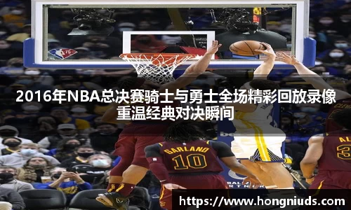 2016年NBA总决赛骑士与勇士全场精彩回放录像重温经典对决瞬间